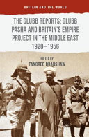 The Glubb reports : Glubb Pasha and Britain's empire project in the Middle East, 1920-1956 /