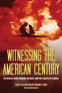 Witnessing the American century : via Berlin, Pearl Harbor, Vietnam, and the Straits of Florida /