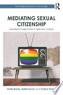 Mediating sexual citizenship : neoliberal subjectivities in television culture /