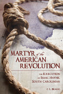 Martyr of the American Revolution : the execution of Isaac Hayne, South Carolinian /