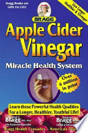 Bragg apple cider vinegar : miracle health system with the Bragg healthy lifestyle blueprint for physical, mental and spiritual improvement, healthy, vital living to 120 /