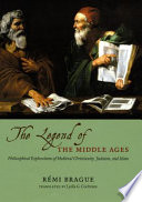 The legend of the Middle Ages : philosophical explorations of medieval Christianity, Judaism, and Islam /