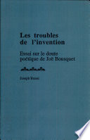 Les troubles de l'invention : essai sur le doute poétique de Joë Bousquet /