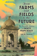 From farms and fields to the future : the incredible history of North Miami Beach /