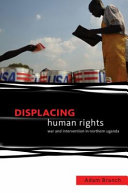 Displacing human rights : war and intervention in northern Uganda /