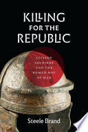 Killing for the republic : citizen-soldiers and the Roman way of war /