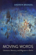 Moving words : literature, memory, and migration in Berlin /