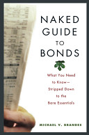 Naked guide to bonds : what you need to know-- stripped down to the bare essentials /