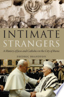 Intimate strangers : a history of Jews and Catholics in the city of Rome /
