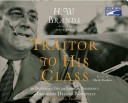 Traitor to his class : the privileged life and radical presidency of Franklin Delano Roosevelt /