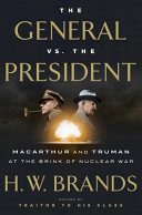 The general vs. the president : MacArthur and Truman at the brink of nuclear war /