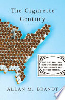 The cigarette century : the rise, fall, and deadly persistence of the product that defined America /