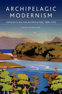 Archipelagic modernism : literature in the Irish and British Isles, 1890-1970 /