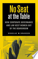 No seat at the table : how corporate governance and law keep women out of the boardroom /