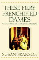 These fiery frenchified dames : women and political culture in early national Philadelphia /