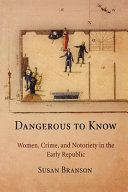 Dangerous to know : women, crime, and notoriety in the early republic /