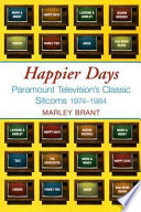 Happier days : Paramount Television's classic sitcoms, 1974-1984 /