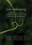 True belonging : mindful practices to help you overcome loneliness, connect with others & and cultivate happiness /
