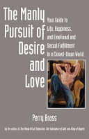 The manly pursuit of desire and love : your guide to life, happiness, and emotional and sexual fulfillment in a closed-down world /