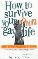 How to survive your own gay life : an adult guide to love, sex, and relationships /