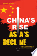 CHINA'S RISE, ASIA'S DECLINE asia's difficult outlook under china's shadow;asia's difficult outlook under china's shadow.