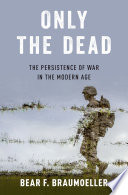 Only the dead : the persistence of war in the modern age /