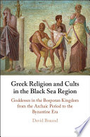 Greek religion and cults in the Black Sea region : goddesses in the Bosporan Kingdom from the Archaic period to the Byzantine era /