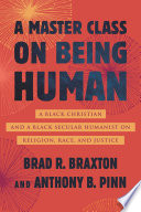 A master class on being human : a Black Christian and a Black secular humanist on religion, race, and justice /