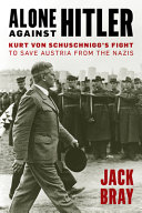 Alone against Hitler : Kurt von Schuschnigg's fight to save Austria from the Nazis /