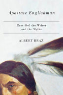 Apostate Englishman : Grey Owl the writer and the myths /