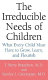 The irreducible needs of children : what every child must have to grow, learn, and flourish /