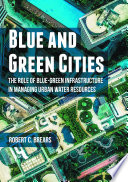 Blue and green cities : the role of blue-green infrastructure in managing urban water resources /
