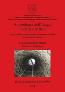 Archeologia dell'acqua potabile a Milano : dagli antichi pozzi ordinari al moderno sistema di acquedotto urbano /