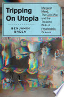 Tripping on utopia : Margaret Mead, the Cold War, and the troubled birth of psychedelic science /