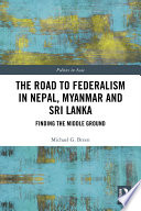 The road to federalism in Nepal, Myanmar and Sri Lanka : finding the middle ground /