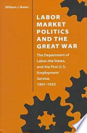 Labor market politics and the Great War : the Department of Labor, the states, and the first U.S. Employment Service, 1907-1933 /