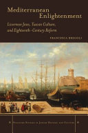 Mediterranean Enlightenment : Livornese Jews, Tuscan culture, and eighteenth-century reform /