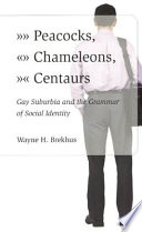Peacocks, chameleons, centaurs : gay suburbia and the grammar of social identity /