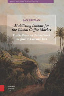 Mobilizing labour for the global coffee market : profits from an unfree work regime in colonial Java /