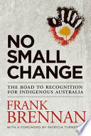 No small change : the road to recognition for indigenous Australia /