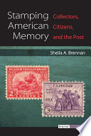 Stamping American memory : collectors, citizens, and the post /