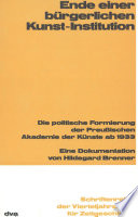 Ende einer bürgerlichen Kunst-Institution : Die politische Formierung der Preußischen Akademie der Künste ab 1933 /