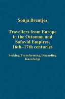 Travellers from Europe in the Ottoman and Safavid empires, 16th-17th centuries : seeking, transforming, discarding knowledge /