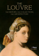 The Louvre : the history, the collections, the architecture /