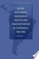 Social movements, indigenous politics and democratization in Guatemala, 1985-1996 /