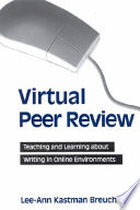 Virtual peer review ; teaching and learning about writing in online environments /