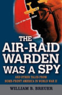 The air-raid warden was a spy : and other tales from home-front America in World War II /
