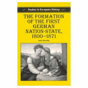 The formation of the first German nation-state, 1800-1871 /