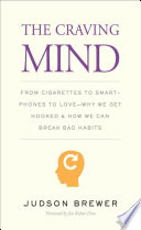 The craving mind : from cigarettes to smartphones to love : why we get hooked and how we can break bad habits /