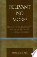 Relevant no more? : the Catholic/Protestant divide in American electoral politics /